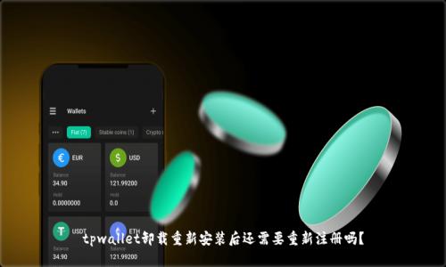 tpwallet卸载重新安装后还需要重新注册吗？