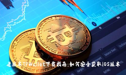 老版本TPWallet下载指南：如何安全获取iOS版本