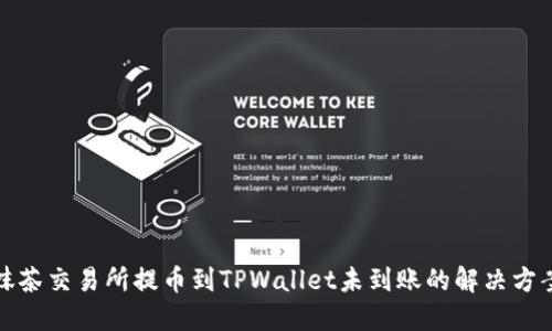抹茶交易所提币到TPWallet未到账的解决方案