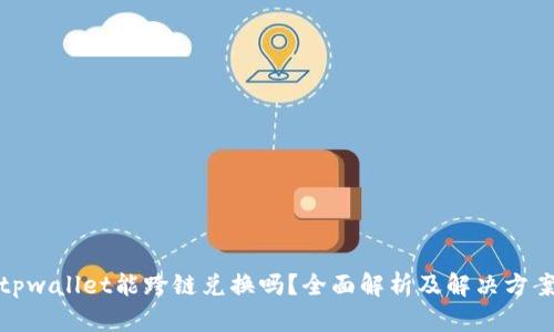 tpwallet能跨链兑换吗？全面解析及解决方案