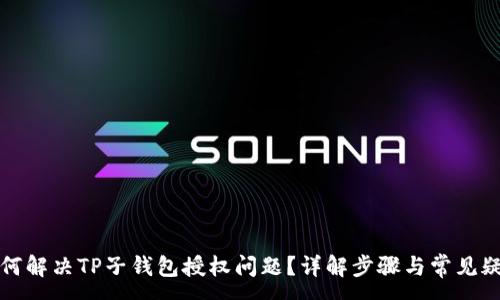 :
如何解决TP子钱包授权问题？详解步骤与常见疑问