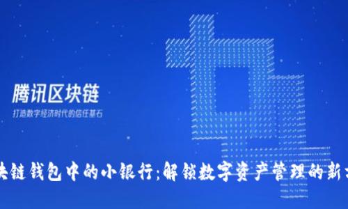 区块链钱包中的小银行：解锁数字资产管理的新方式