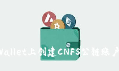 如何在TPWallet上创建CNFS公链账户？详细指南