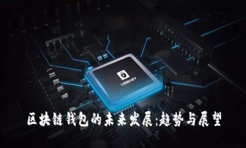 区块链钱包的未来发展：趋势与展望