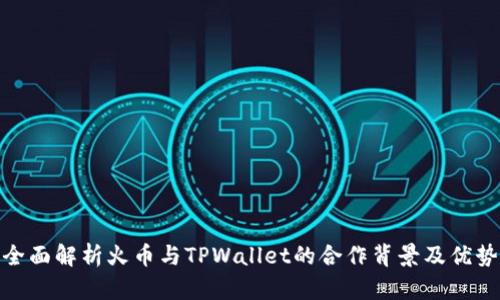 全面解析火币与TPWallet的合作背景及优势