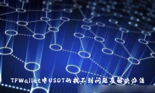 TPWallet中USDT的找不到问题及解决办法