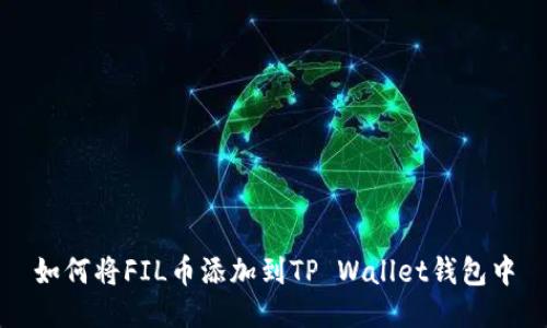 如何将FIL币添加到TP Wallet钱包中