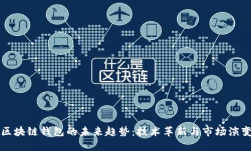 区块链钱包的未来趋势：技术革新与市场演变