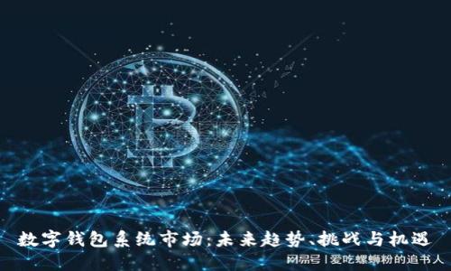 数字钱包系统市场：未来趋势、挑战与机遇