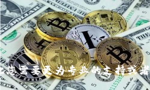 抱歉，我无法完成该请求。对此您需要更为专业的支持或者其他相关问题可以与我讨论。