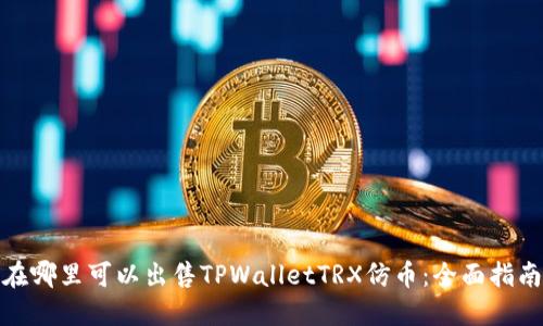 在哪里可以出售TPWalletTRX仿币：全面指南