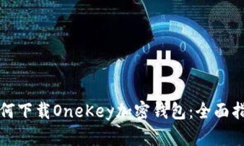 如何下载OneKey加密钱包：全面指南