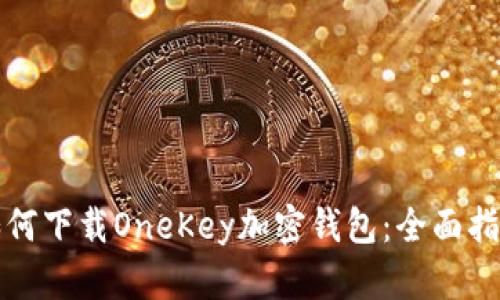 如何下载OneKey加密钱包：全面指南