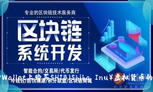 如何在TPWallet上购买SHIB（Shiba Inu）虚拟货币的详细指南