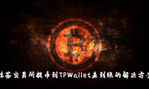 抹茶交易所提币到TPWallet未到账的解决方案