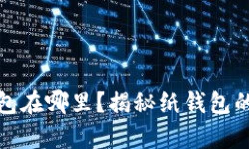 数字钱包的纸钱包在哪里？揭秘纸钱包的存储和使用技巧