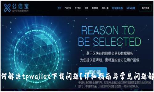如何解决tpwallet下载问题？详细指南与常见问题解析