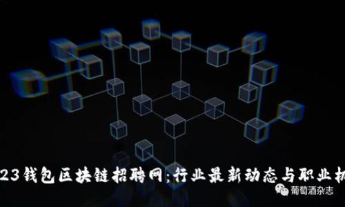 2023钱包区块链招聘网：行业最新动态与职业机会