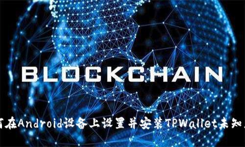 如何在Android设备上设置并安装TPWallet未知应用