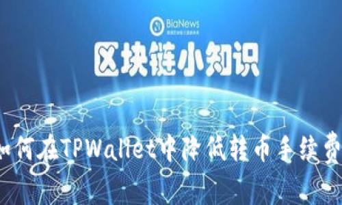 如何在TPWallet中降低转币手续费？