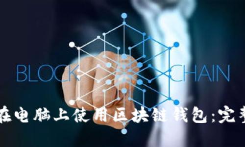 如何在电脑上使用区块链钱包：完整指南