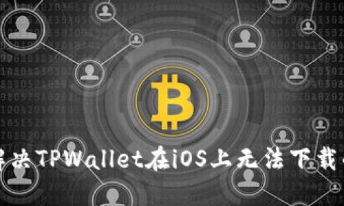 如何解决TPWallet在iOS上无法下载的问题