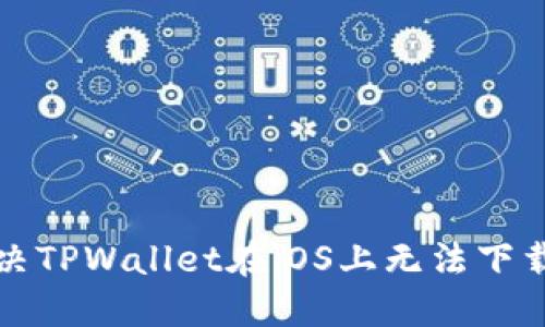 如何解决TPWallet在iOS上无法下载的问题