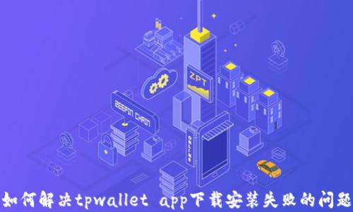 
如何解决tpwallet app下载安装失败的问题