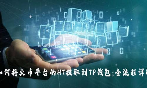 如何将火币平台的HT提取到TP钱包：全流程详解