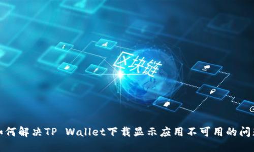 如何解决TP Wallet下载显示应用不可用的问题