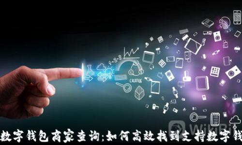 
全面解析数字钱包商家查询：如何高效找到支持数字钱包的商家