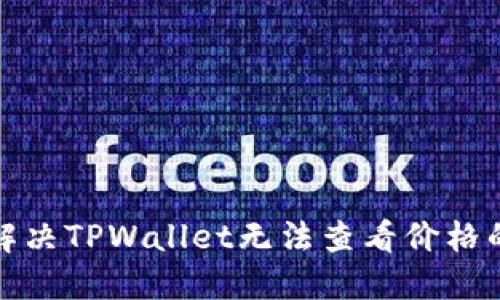 如何解决TPWallet无法查看价格的问题