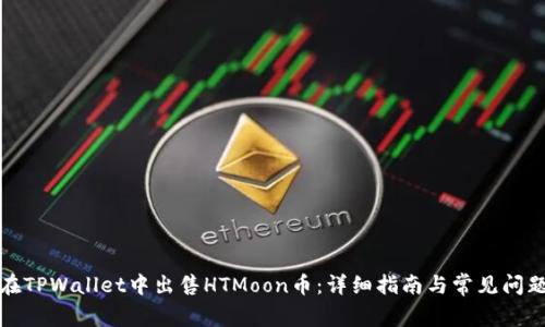 如何在TPWallet中出售HTMoon币：详细指南与常见问题解答