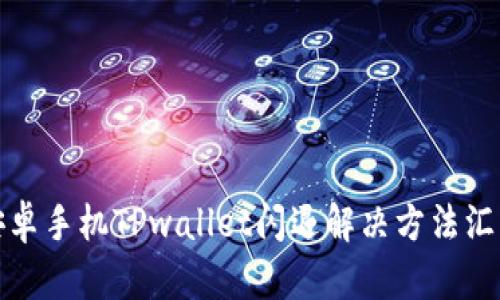 安卓手机TPwallet闪退解决方法汇总