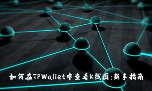 如何在TPWallet中查看K线图：新手指南