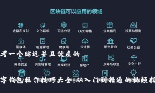 思考一个贴近并且优质的


数字钱包操作技巧大全：从入门到精通的视频指南