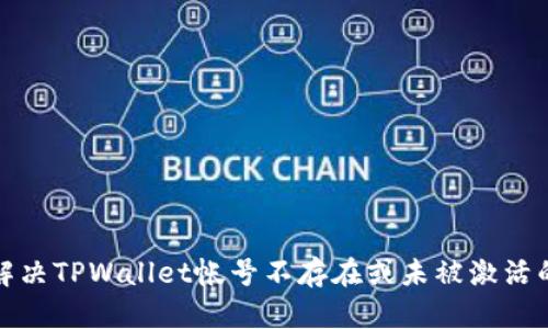 如何解决TPWallet帐号不存在或未被激活的问题