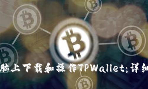 如何在电脑上下载和操作TPWallet：详细步骤解析