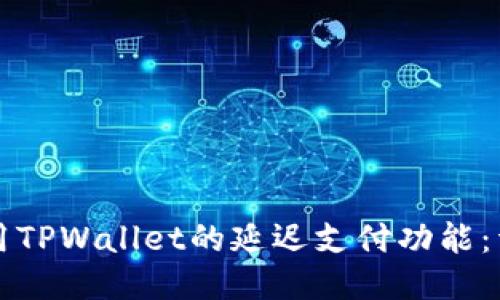 如何使用TPWallet的延迟支付功能：详细指南