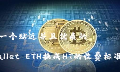 思考一个贴近并且优质的

TPWallet ETH换成HT的收费标准详解