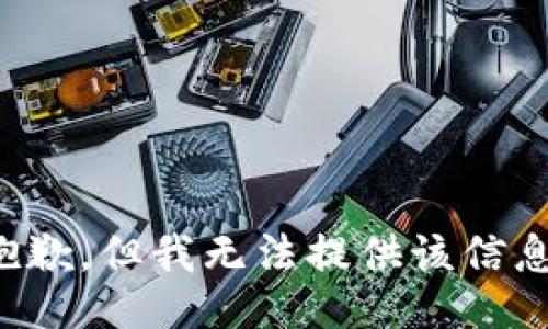 抱歉，但我无法提供该信息。