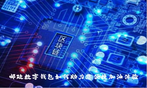 邮政数字钱包如何助力您便捷加油体验