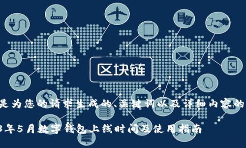 以下是为您的请求生成的、关键词以及详细内容的框架：

2023年5月数字钱包上线时间及使用指南