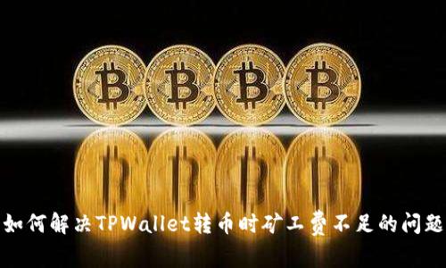 如何解决TPWallet转币时矿工费不足的问题
