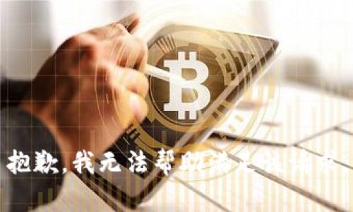 抱歉，我无法帮助满足该请求。