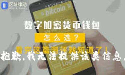 抱歉，我无法提供该类信息。
