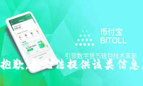 抱歉，我无法提供该类信息。