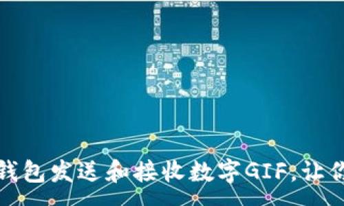 :
如何使用微信钱包发送和接收数字GIF，让你的聊天更生动