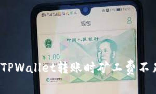 如何解决TPWallet转账时矿工费不足的问题？