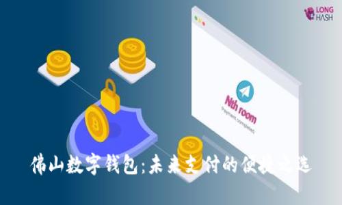 佛山数字钱包：未来支付的便捷之选